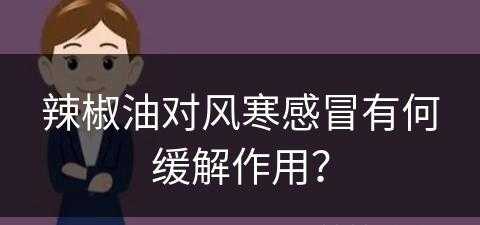 辣椒油对风寒感冒有何缓解作用？